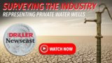 The Driller Newscast episode 137 - Surveying the Industry: Representing Private Water Wells